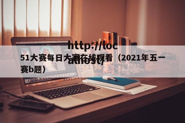 51大赛每日大赛在线观看(2021年五一赛b题)