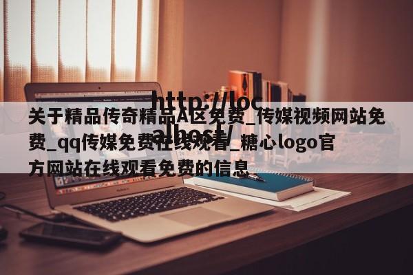 关于精品传奇精品A区免费_传媒视频网站免费_qq传媒免费在线观看_糖心logo官方网站在线观看免费的信息