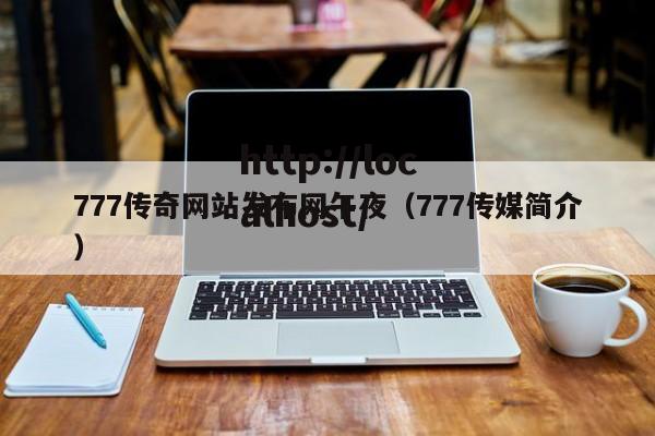 777传奇网站发布网午夜(777传媒简介)