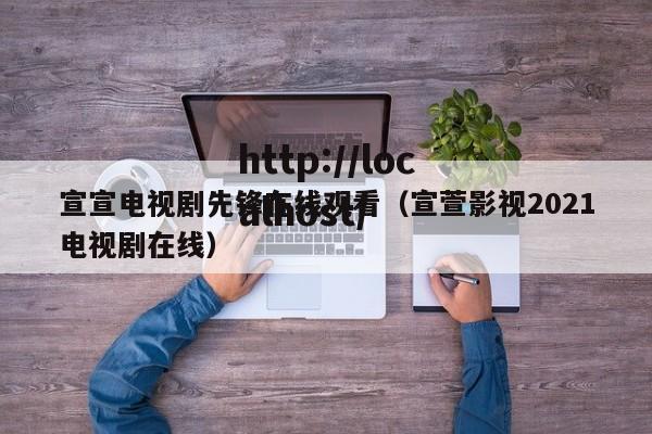 宣宣电视剧先锋在线观看(宣萱影视2021电视剧在线)