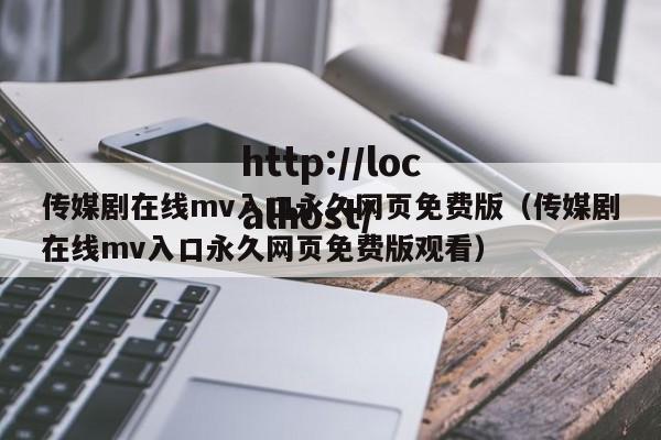 传媒剧在线mv入口永久网页免费版(传媒剧在线mv入口永久网页免费版观看)