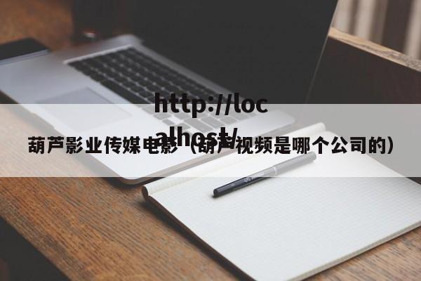 葫芦影业传媒电影(葫芦视频是哪个公司的)